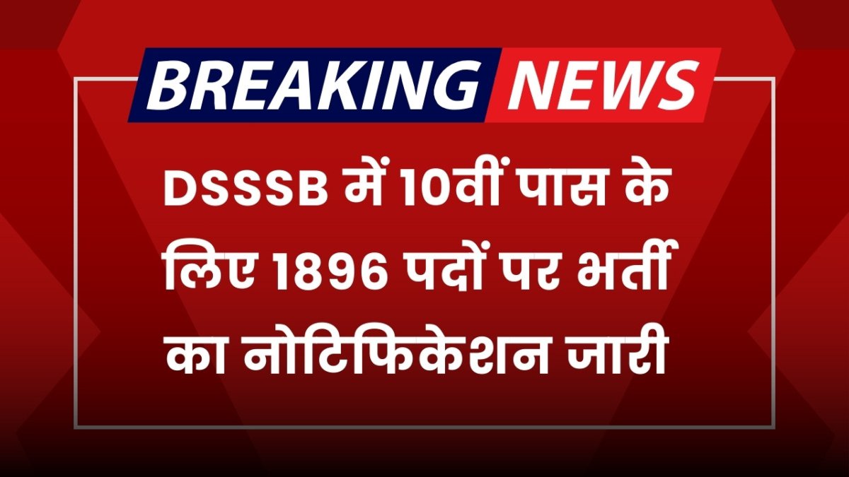 DSSSB Vacancy: डीएसएसएसबी में 10वीं पास के लिए 1896 पदों पर भर्ती का नोटिफिकेशन जारी