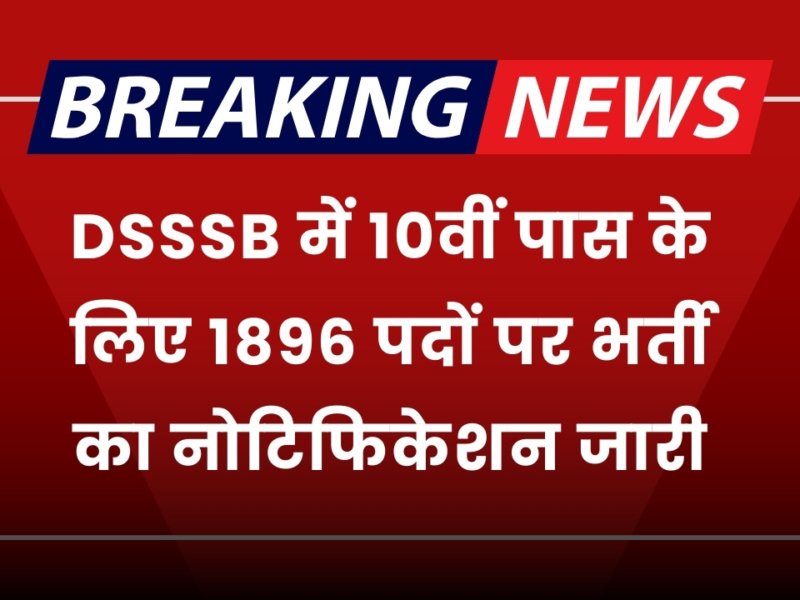 DSSSB Vacancy: डीएसएसएसबी में 10वीं पास के लिए 1896 पदों पर भर्ती का नोटिफिकेशन जारी