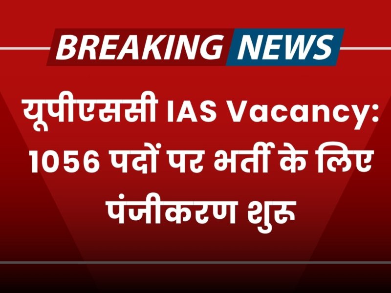 यूपीएससी IAS Vacancy 2024: 1056 पदों पर भर्ती के लिए पंजीकरण शुरू