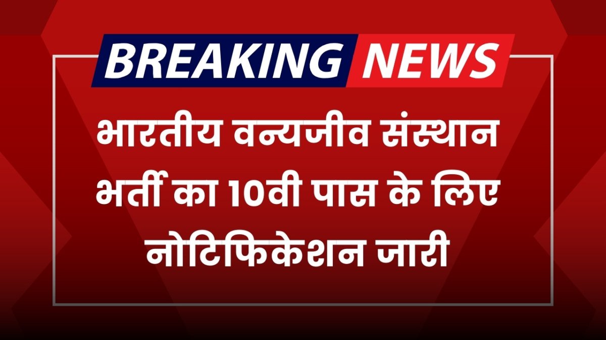 भारतीय वन्यजीव संस्थान भर्ती का 10वी पास के लिए नोटिफिकेशन जारी