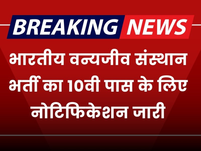 भारतीय वन्यजीव संस्थान भर्ती का 10वी पास के लिए नोटिफिकेशन जारी