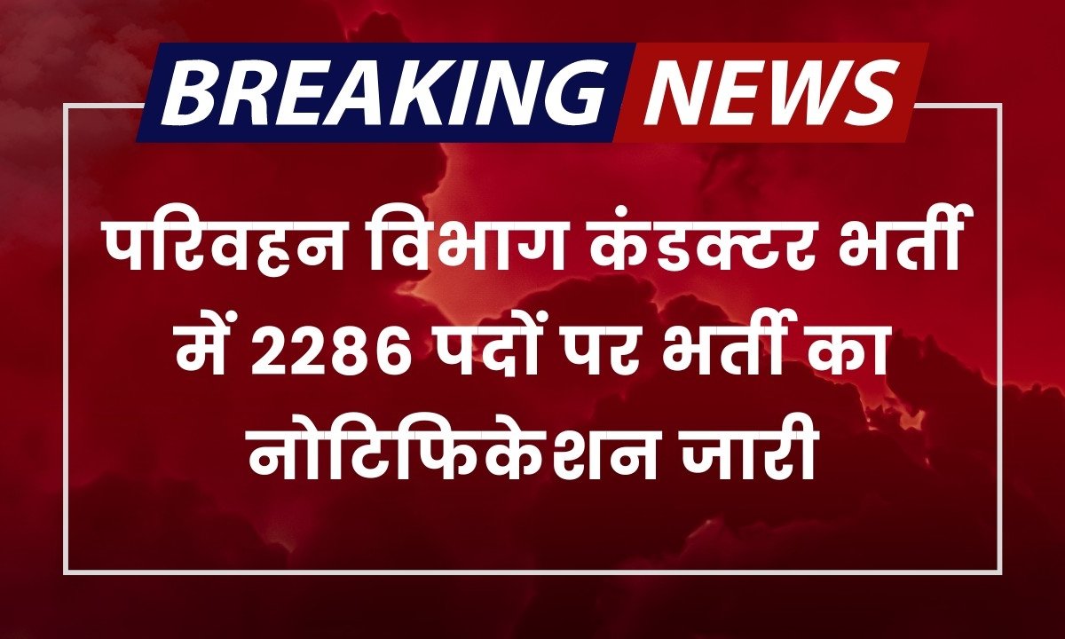 Parivahan Vibhag Vacancy: परिवहन विभाग कंडक्टर भर्ती में 2286 पदों पर भर्ती का नोटिफिकेशन जारी