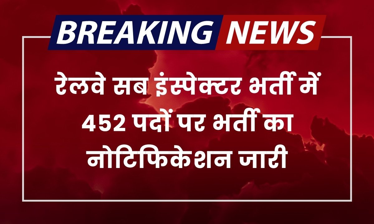 RPF Sub Inspector Vacancy: रेलवे सब इंस्पेक्टर भर्ती में 452 पदों पर भर्ती का नोटिफिकेशन जारी